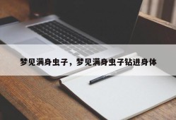 梦见满身虫子，梦见满身虫子钻进身体