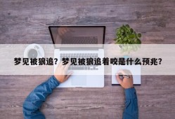 梦见被狼追？梦见被狼追着咬是什么预兆？