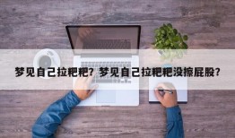 梦见自己拉粑粑？梦见自己拉粑粑没擦屁股？