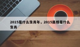 2015是什么生肖年，2015属相是什么生肖