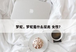 梦蛇，梦蛇是什么征兆 女性？