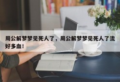 周公解梦梦见死人了，周公解梦梦见死人了流好多血！