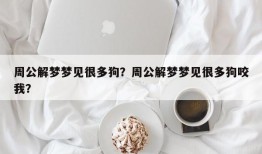 周公解梦梦见很多狗？周公解梦梦见很多狗咬我？