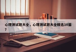 心理测试题大全，心理测试题大全精选10篇？