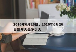 2016年6月26日，2016年6月26日到今天是多少天