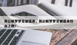 周公解梦梦见被追杀，周公解梦梦见被追杀往山上跑！