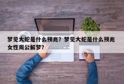 梦见大蛇是什么预兆？梦见大蛇是什么预兆 女性周公解梦？