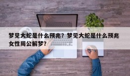 梦见大蛇是什么预兆？梦见大蛇是什么预兆 女性周公解梦？