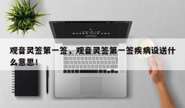 观音灵签第一签，观音灵签第一签疾病设送什么意思！