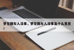 梦见翻车人没事，梦见翻车人没事是什么意思！