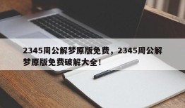 2345周公解梦原版免费，2345周公解梦原版免费破解大全！