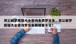 周公解梦原版大全查询免费梦见鱼，周公解梦原版大全查询梦见鱼眼睛看不见？