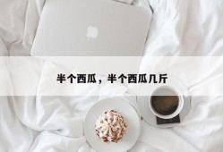 半个西瓜，半个西瓜几斤