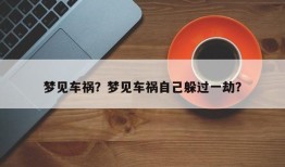 梦见车祸？梦见车祸自己躲过一劫？
