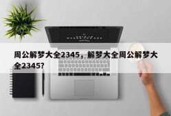 周公解梦大全2345，解梦大全周公解梦大全2345？