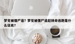 梦见被僵尸追？梦见被僵尸追赶拼命逃跑是什么征兆？