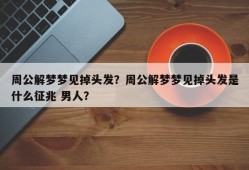周公解梦梦见掉头发？周公解梦梦见掉头发是什么征兆 男人？