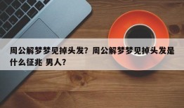 周公解梦梦见掉头发？周公解梦梦见掉头发是什么征兆 男人？