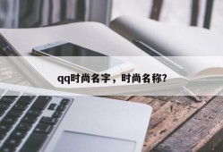 qq时尚名字，时尚名称？