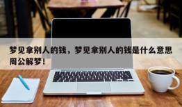 梦见拿别人的钱，梦见拿别人的钱是什么意思周公解梦！