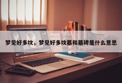 梦见好多坟，梦见好多坟墓和墓碑是什么意思