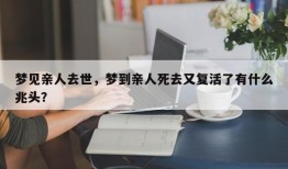 梦见亲人去世，梦到亲人死去又复活了有什么兆头？