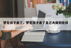 梦见孩子丢了，梦见孩子丢了自己大哭到处找！