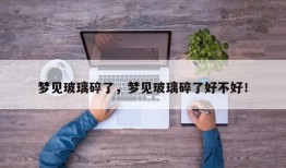 梦见玻璃碎了，梦见玻璃碎了好不好！