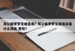 周公解梦梦见被追杀？周公解梦梦见被追杀是什么预兆 男性？