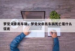 梦见父亲出车祸，梦见父亲出车祸死亡是什么征兆