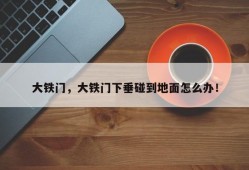 大铁门，大铁门下垂碰到地面怎么办！