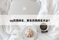 qq另类网名，男生另类网名大全？