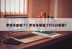 梦见车被偷了？梦见车被偷了打110报警？