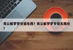 周公解梦梦见偷东西？周公解梦梦见偷东西吃？