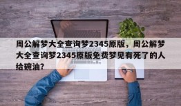 周公解梦大全查询梦2345原版，周公解梦大全查询梦2345原版免费梦见有死了的人给碗油？