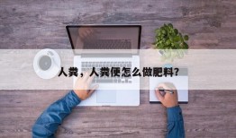 人粪，人粪便怎么做肥料？