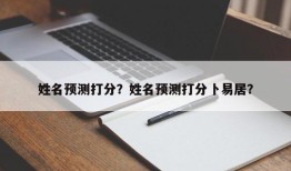 姓名预测打分？姓名预测打分卜易居？