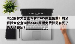 周公解梦大全查询梦2345原版免费？周公解梦大全查询梦2345原版免费梦见有死了的人给碗油？