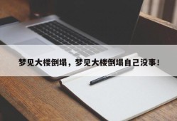 梦见大楼倒塌，梦见大楼倒塌自己没事！