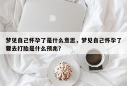 梦见自己怀孕了是什么意思，梦见自己怀孕了要去打胎是什么预兆？