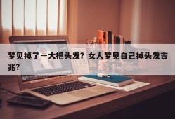 梦见掉了一大把头发？女人梦见自己掉头发吉兆？