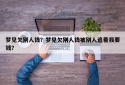 梦见欠别人钱？梦见欠别人钱被别人追着我要钱？