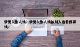 梦见欠别人钱？梦见欠别人钱被别人追着我要钱？