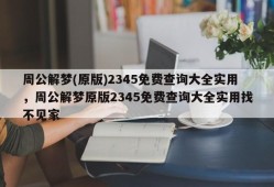 周公解梦(原版)2345免费查询大全实用，周公解梦原版2345免费查询大全实用找不见家