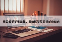 周公解梦梦见杀蛇，周公解梦梦见杀蛇吃蛇肉