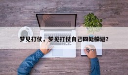 梦见打仗，梦见打仗自己四处躲避？