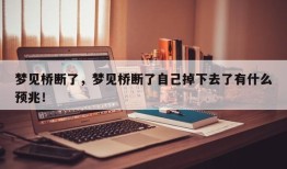 梦见桥断了，梦见桥断了自己掉下去了有什么预兆！