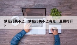 梦见门关不上，梦见门关不上有鬼一直要打开？