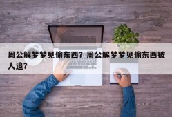 周公解梦梦见偷东西？周公解梦梦见偷东西被人追？