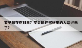 梦见躺在棺材里？梦见躺在棺材里的人活过来了？